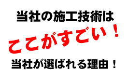 当社の施工技術はここがすごい！当社が選ばれる理由！