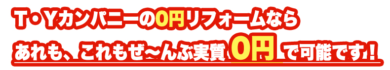 T・Yカンパニーの0円リフォームならあれもこれも全部0円で可能です。